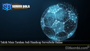 Taktik Main Taruhan Judi Handicap Serverbola Online
