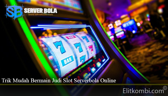 Trik Mudah Bermain Judi Slot Serverbola Online